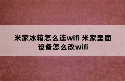 米家冰箱怎么连wifi 米家里面设备怎么改wifi